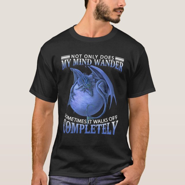 Dragon  Not Only Does My Mind Wander Sometimes It  T-Shirt (Vorderseite)