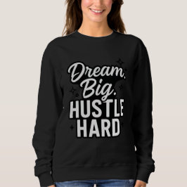 Dream Big Hustle Hard Motivational Quote T-Shirt  Sweatshirt