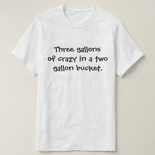 Drei Gallonen verrückt in einem 2 Gallonen Eimer. T-Shirt (Design vorne)