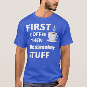 Dressmaker zuerst Kaffee dann Arbeit Zeug lustig T-Shirt