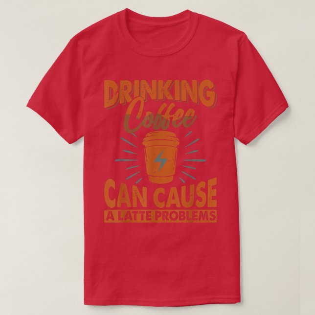 Drinking Coffee Can Ursache Latte ProblemsJokes  T-Shirt (Design vorne)