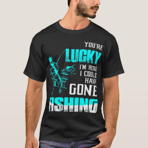Du bist glücklich, dass ich hier bin, ich hätte An T-Shirt