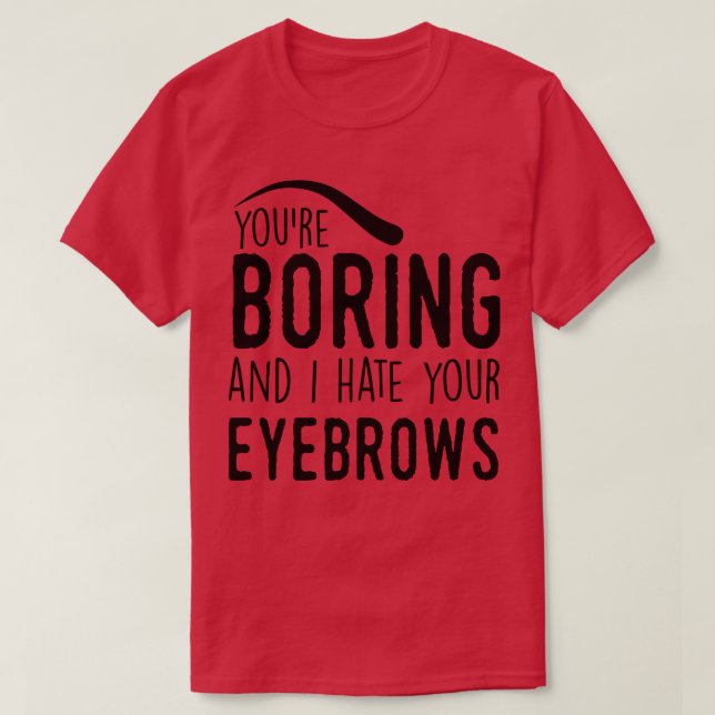 Du bist langweilig und ich hasse deine Augenbrauen T-Shirt (Design vorne)