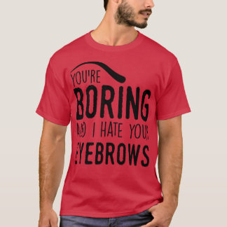 Du bist langweilig und ich hasse deine Augenbrauen T-Shirt