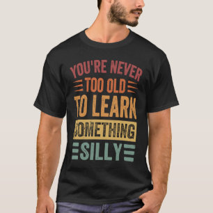 Du bist nie zu alt, um etwas Albernes zu lernen T-Shirt