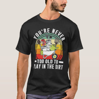 Du bist nie zu alt, um im Dreckgarten zu spielen   T-Shirt