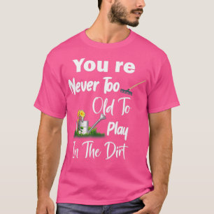 Du bist nie zu alt, um im Schmutz zu spielen T-Shirt