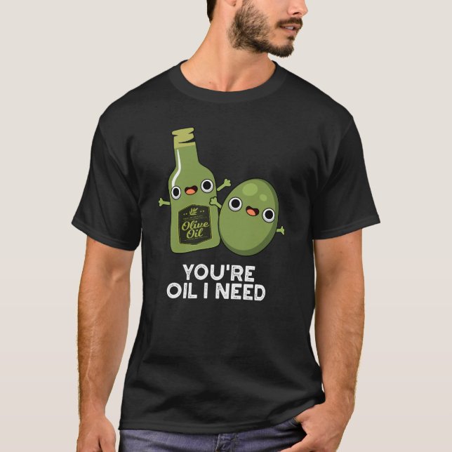 Du bist Öl, das ich brauche Funny Olive Oil Pun Da T-Shirt (Vorderseite)