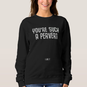 Du bist so ein Perverser, ich mag das Ironischer S Sweatshirt