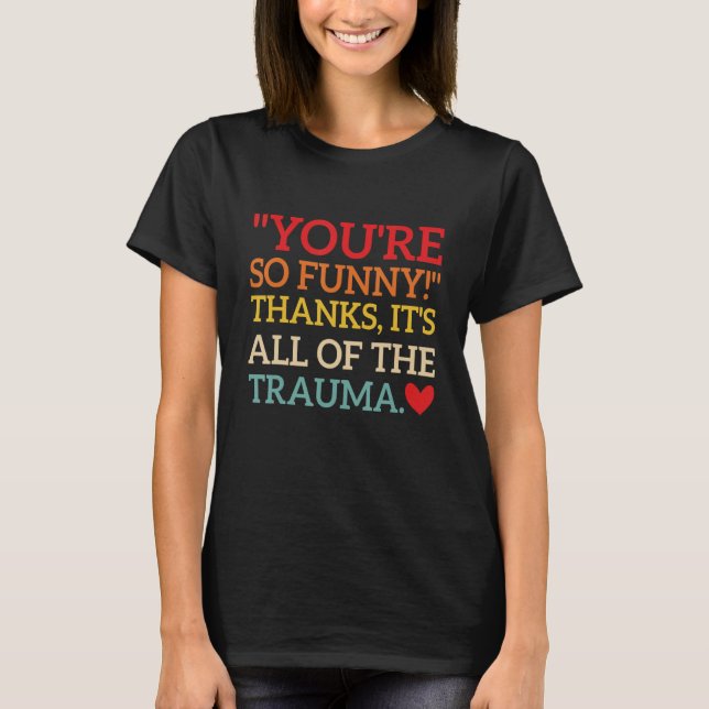 Du bist so lustig! Danke, es ist das ganze Trauma  T-Shirt (Vorderseite)