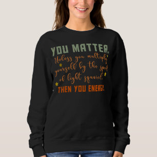 Du bist wichtig für die Physik der Energiephysik Sweatshirt