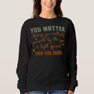 Du bist wichtig für die Physik der Energiephysik Sweatshirt