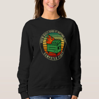 Du bist wirklich gut darin, Müllcontainerbrände zu Sweatshirt