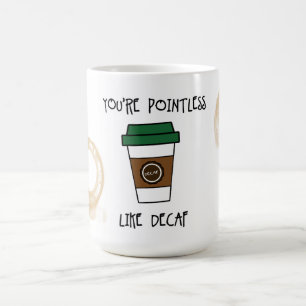 Du bist zweckloser Kaffee - Wie entkoffeinierter H Kaffeetasse