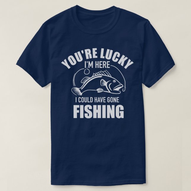 Du hast Glück, dass ich hier hätte angeln können T-Shirt (Design vorne)