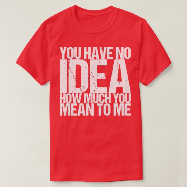 Du hast keine Ahnung, wie viel du mir Gemein hast T-Shirt (Design vorne)