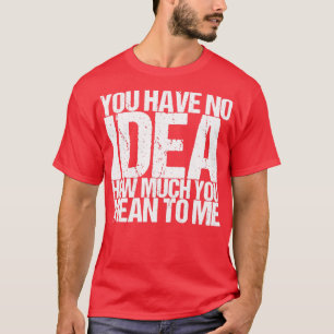 Du hast keine Ahnung, wie viel du mir Gemein hast T-Shirt
