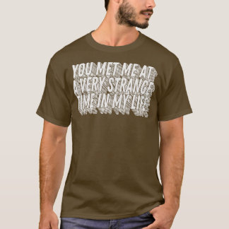 Du hast mich zu einer sehr seltsamen Zeit in meine T-Shirt