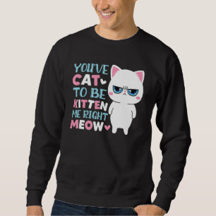 Du hast mich zum Kätzchen machen müssen Miezekatze Sweatshirt