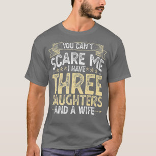 Du kannst mich nicht erschrecken, ich habe 3 Töcht T-Shirt