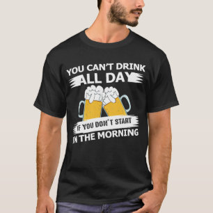 Du kannst nicht den ganzen Tag trinken, wenn du ni T-Shirt
