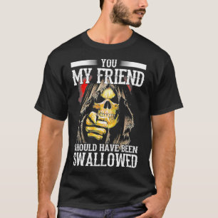 Du, mein Freund, hättest verschluckt werden solle T-Shirt