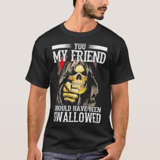 Du, mein Freund, hättest verschluckt werden sollen T-Shirt