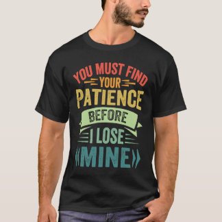 Du musst deine Geduld finden, bevor ich meine verl T-Shirt