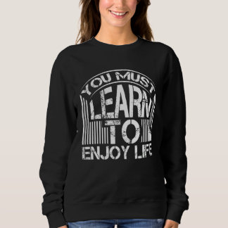 Du musst lernen, das Leben zu genießen, das Leben Sweatshirt