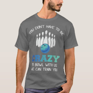 Du musst nicht verrückt sein, mit uns zu bowlen, w T-Shirt
