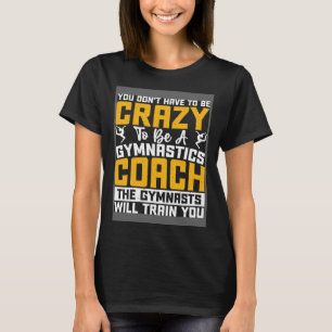 Du musst nicht verrückt sein, um ein Gymnastikkoch T-Shirt