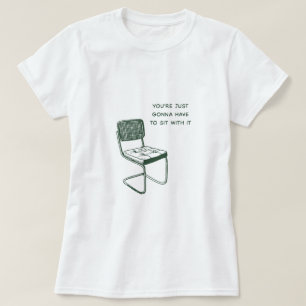 Du musst nur damit sitzen. T-Shirt