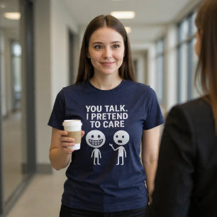 Du redest. Ich tue so, als ob es mich interessiert T-Shirt