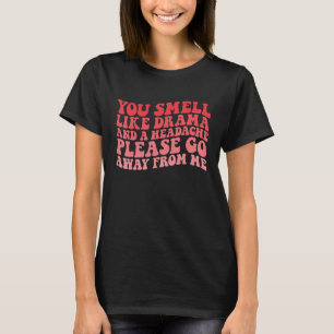 Du riechst wie Drama und Kopfschmerzen bitte weg. T-Shirt