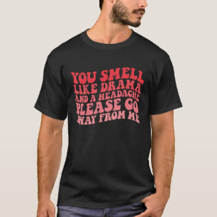 Du riechst wie Drama und Kopfschmerzen bitte weg. T-Shirt