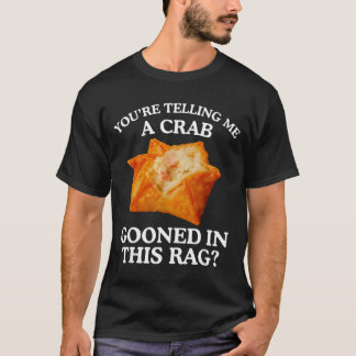 Du sagst mir, dass eine Krabbe in diesem Lumpen he T-Shirt