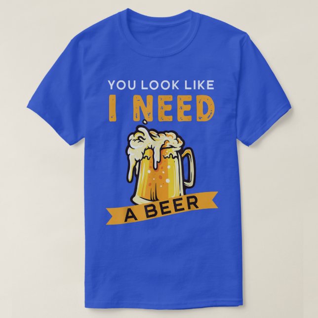 Du siehst aus, als ob ich ein Bier brauche  T-Shirt (Design vorne)