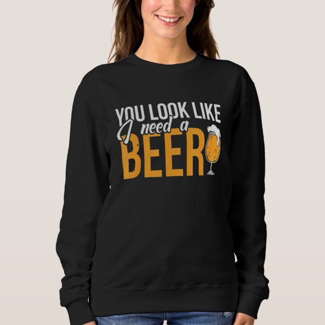 Du siehst aus, als ob ich ein Bier trinken brauche Sweatshirt (Vorderseite)