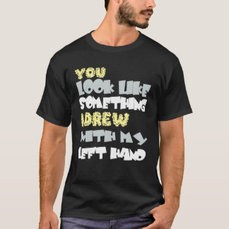 Du siehst aus wie etwas, das ich mit meiner linken T-Shirt