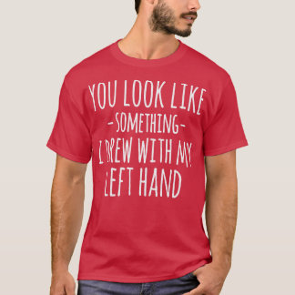 Du siehst aus wie etwas, das ich mit meiner linken T-Shirt