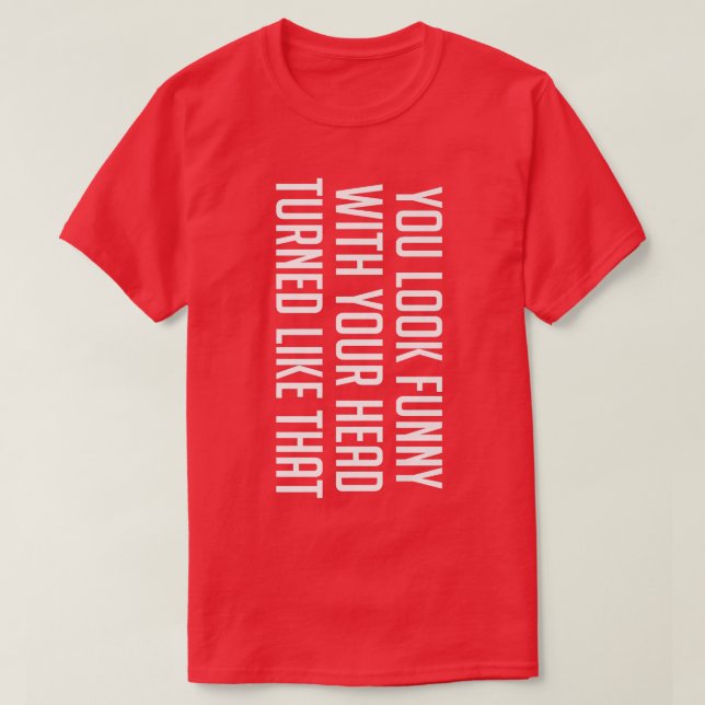 Du siehst lustig aus mit deinem Kopf, der sich so  T-Shirt (Design vorne)