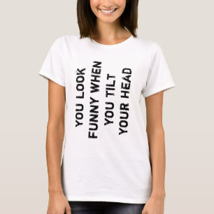 Du siehst lustig aus, wenn du den Kopf kippst T-Shirt
