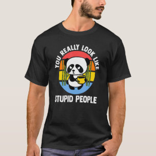 Du siehst wirklich aus wie ein dummer Leute Pandas T-Shirt