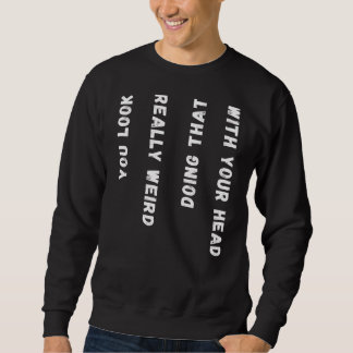 Du siehst wirklich komisch aus, das mit deinem Kop Sweatshirt