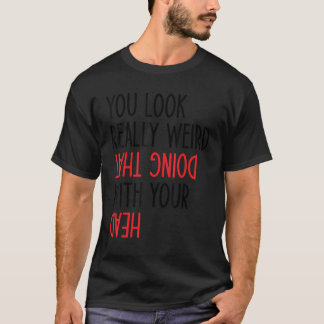 Du siehst wirklich komisch aus, das mit deinem Kop T-Shirt