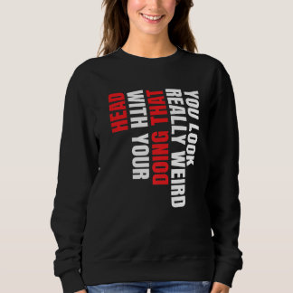 Du siehst wirklich seltsam aus, wenn du das mit de sweatshirt