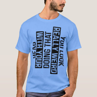 Du siehst wirklich seltsam aus, wenn du das mit de T-Shirt