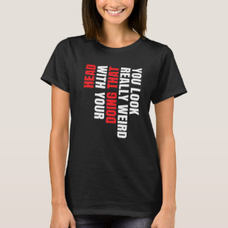 Du siehst wirklich seltsam aus, wenn du das mit de T-Shirt