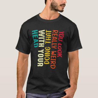 Du siehst wirklich seltsam aus, wenn du das mit de T-Shirt