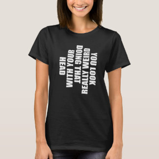 Du siehst wirklich seltsam aus, wenn du das mit de T-Shirt